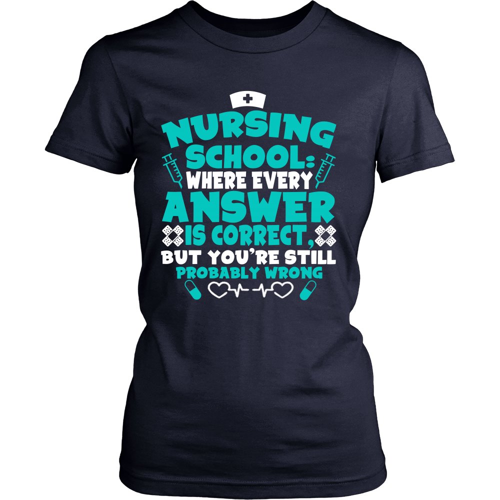 Nursing School Where Every Answer Is Correct But You’re Still Probably Wrong T-shirt teelaunch District Womens Shirt Navy S