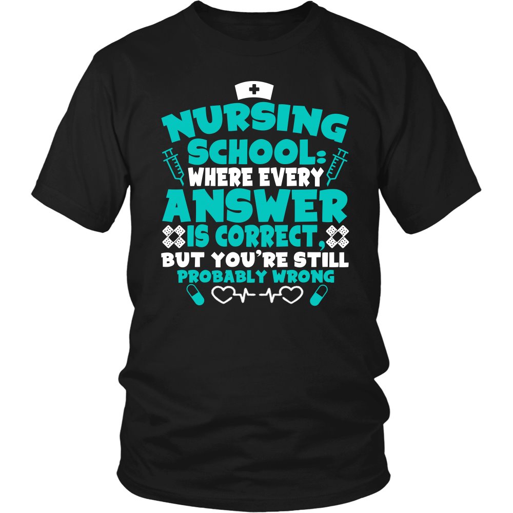 Nursing School Where Every Answer Is Correct But You’re Still Probably Wrong T-shirt teelaunch District Unisex Shirt Black S
